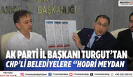 AK Parti İl Başkanı Turgut’tan CHP’li belediyelere “Hodri meydan