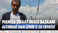 Manisa Ziraat Odası Başkanı Altındağ’dan İzmir’e su tepkisi