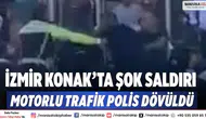 İzmir Konak’ta şok saldırı  Motorlu trafik polis dövüldü
