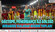 Göztepe, Fenerbahçe ile golsüz berabere kalarak beğeni topladı