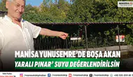 Manisa Yunusemre’de Boşa Akan ‘Yaralı Pınar’ Suyu Değerlendirilsin