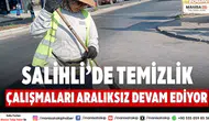 Salihli’de Temizlik Çalışmaları Gece Gündüz Aralıksız Devam Ediyor