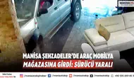 Manisa Şehzadeler’de Araç Mobilya Mağazasına Girdi: Sürücü Yaralı