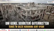 BM Genel Sekreteri Guterres’ten İsrail’in Gazze Kararına Sert Uyarı