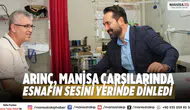 Arınç, Manisa Çarşılarında Esnafın Sesini Yerinde Dinledi