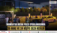 Manisa’da Ortak Polis Uygulamasında 20 Araç ve 24 Kişiye Ceza Kesildi