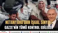 Netanyahu’dan tam işgal sinyali: Gazze'nin tümünü kontrol edeceğiz