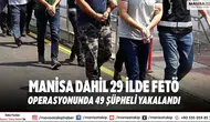 Manisa Dahil 29 İlde FETÖ Operasyonunda 49 Şüpheli Yakalandı