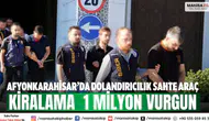 Afyonkarahisar’da dolandırıcılık Sahte araç kiralama  1 milyon vurgun