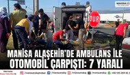 Manisa Alaşehir’de Ambulans ile Otomobil Çarpıştı: 7 Yaralı
