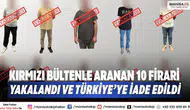 Kırmızı bültenle aranan 10 firari yakalandı ve Türkiye’ye iade edildi