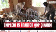 Turgutlu’da Çöp Ev Temizliği Belediye Ekipleri 15 Traktör Çöp Çıkardı