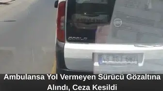 Ambulansa Yol Vermeyen Sürücü Gözaltına Alındı, Ceza Kesildi