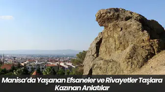 Manisa’da Yaşanan Efsaneler ve Rivayetler Taşlara Kazınan Anlatılar