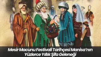 Mesir Macunu Festivali Tarihçesi: Manisa’nın Yüzlerce Yıllık Şifa Geleneği