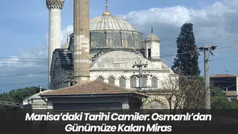 Manisa’daki Tarihi Camiler: Osmanlı’dan Günümüze Kalan Miras