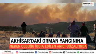 Akhisar’daki Orman Yangınına Neden Olduğu İddia Edilen Arıcı Gözaltında