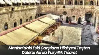 Manisa’daki Eski Çarşıların Hikâyesi Taştan Dükkânlarda Yüzyıllık Ticaret