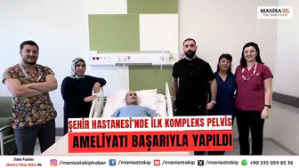 Manisa Şehir Hastanesi’nde İlk Kompleks Pelvis Ameliyatı Başarıyla Yapıldı