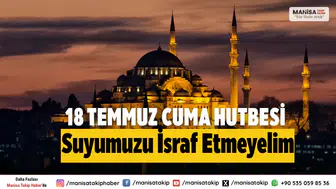 18 TEMMUZ 2025 CUMA HUTBESİ KONUSU VE TAM METNİ: Suyumuzu İsraf Etmeyelim