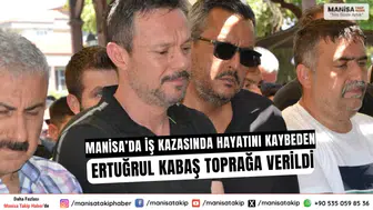 Manisa’da İş Kazasında Hayatını Kaybeden Ertuğrul Kabaş Toprağa Verildi