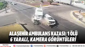 Alaşehir Ambulans Kazası: 1 Ölü, 6 Yaralı, Kamera görüntüleri çıktı