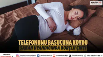 Telefonunu başucuna koydu, sabah uyandığında borçlu çıktı
