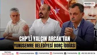 CHP’li Yalçın Arcak’tan Yunusemre Belediyesi Borç İddiası