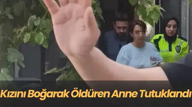 kızını boğarak öldüren anne tutuklandı