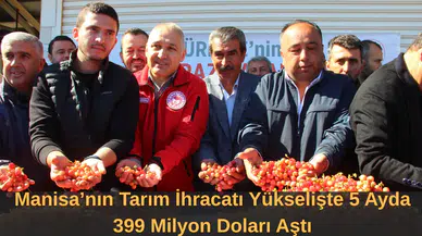 Manisa’nın Tarım İhracatı Yükselişte 5 Ayda 399 Milyon Doları Aştı