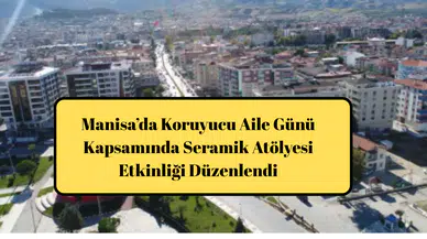 Manisa’da Koruyucu Aile Günü Kapsamında Seramik Atölyesi Etkinliği Düzenlendi