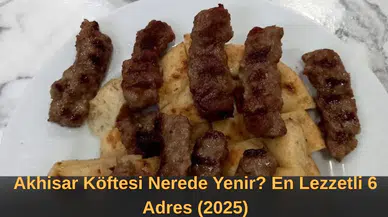 Akhisar Köftesi Nerede Yenir? En Lezzetli 6 Adres (2025)