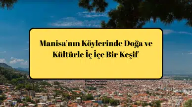 Manisa’nın Köylerinde Doğa ve Kültürle İç İçe Bir Keşif
