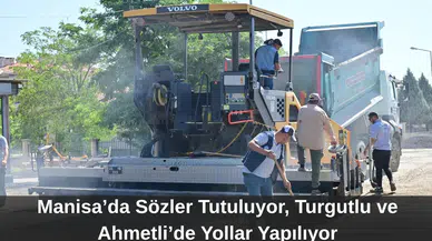 Manisa’da Sözler Tutuluyor, Turgutlu ve Ahmetli’de Yollar Yapılıyor