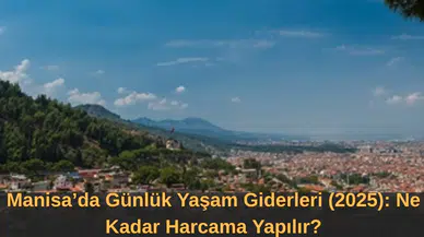 Manisa’da Günlük Yaşam Giderleri (2025) Ne Kadar Harcama Yapılır?