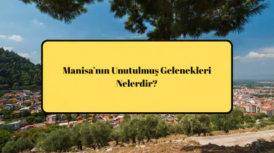 Manisa’nın Unutulmuş Gelenekleri Nelerdir?