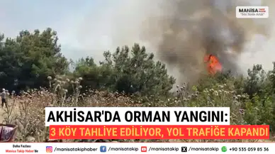 Akhisar'da Orman Yangını: 3 Köy Tahliye Ediliyor, Yol Trafiğe Kapandı
