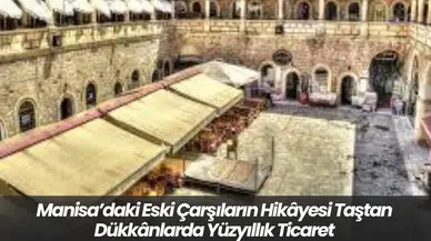 Manisa’daki Eski Çarşıların Hikâyesi Taştan Dükkânlarda Yüzyıllık Ticaret