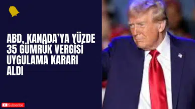 ABD, Kanada’ya Yüzde 35 Gümrük Vergisi Uygulama Kararı Aldı