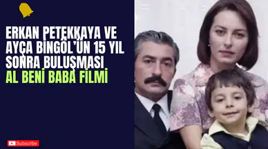 Erkan Petekkaya ve Ayça Bingöl’ün 15 Yıl Sonra Buluşması: Al Beni Baba Filmi