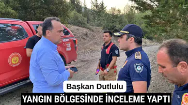Başkan Dutlulu Kumkuyucak Yangın Bölgesinde İnceleme Yaptı