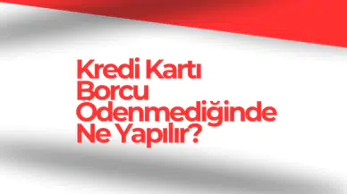 Kredi Kartı Borcu Ödenmediğinde Ne Yapılır?