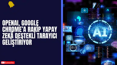 OpenAI, Google Chrome’a Rakip Yapay Zekâ Destekli Tarayıcı Geliştiriyor
