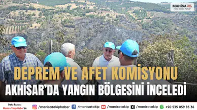 Deprem ve Afet Komisyonu Akhisar’da Yangın Bölgesini İnceledi