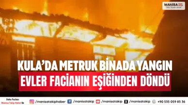 Kula’da Metruk Binada Yangın Evler Facianın Eşiğinden Döndü