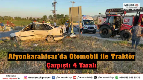 Afyonkarahisar’da Otomobil ile Traktör Çarpıştı 4 Yaralı