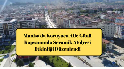 Manisa’da Koruyucu Aile Günü Kapsamında Seramik Atölyesi Etkinliği Düzenlendi