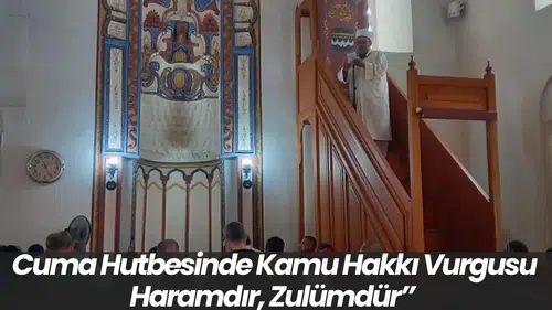 Cuma Hutbesinde Kamu Hakkı Vurgusu Haramdır, Zulümdür”