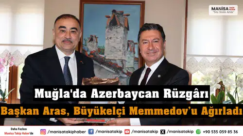 Muğla'da Azerbaycan Rüzgârı Başkan Aras, Büyükelçi Memmedov’u Ağırladı