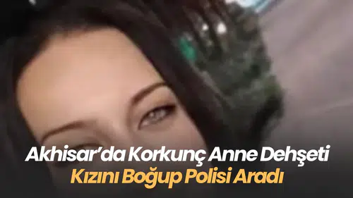 akhisar’da Dehşet: Tartıştığı Kızını Boğarak Öldüren Anne, Polisi Arayıp Kendini İhbar Etti